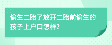 偷生二胎了放開二胎前偷生的孩子上戶口怎樣？