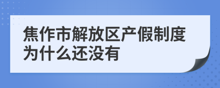 焦作市解放區(qū)產(chǎn)假制度為什么還沒(méi)有