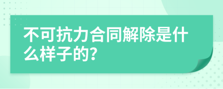 不可抗力合同解除是什么樣子的？