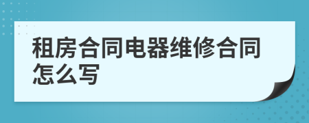 租房合同電器維修合同怎么寫