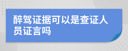 醉駕證據(jù)可以是查證人員證言嗎