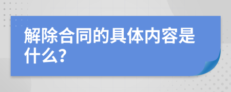 解除合同的具體內(nèi)容是什么？