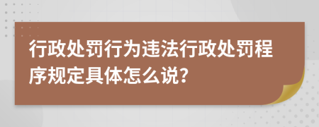 行政處罰行為違法行政處罰程序規(guī)定具體怎么說？