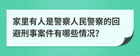 家里有人是警察人民警察的回避刑事案件有哪些情況？