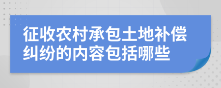 征收農(nóng)村承包土地補(bǔ)償糾紛的內(nèi)容包括哪些