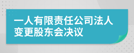 一人有限責(zé)任公司法人變更股東會決議