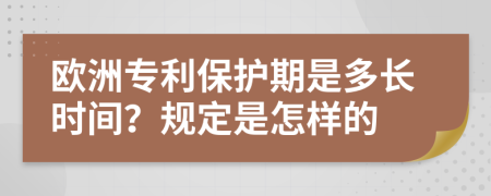 歐洲專利保護(hù)期是多長(zhǎng)時(shí)間？規(guī)定是怎樣的