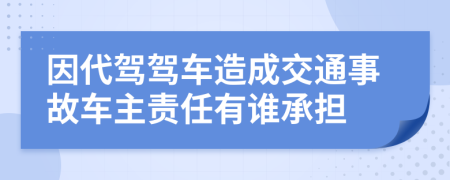 因代駕駕車造成交通事故車主責(zé)任有誰承擔(dān)