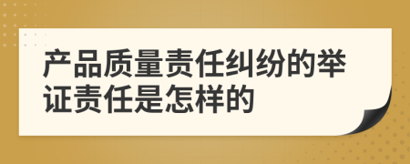 產(chǎn)品質(zhì)量責(zé)任糾紛的舉證責(zé)任是怎樣的