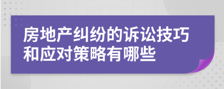 房地產(chǎn)糾紛的訴訟技巧和應對策略有哪些