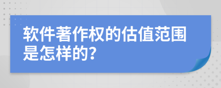 軟件著作權(quán)的估值范圍是怎樣的？