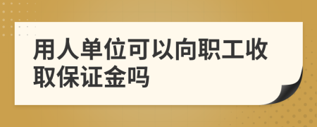 用人單位可以向職工收取保證金嗎