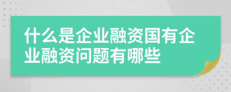 什么是企業(yè)融資國(guó)有企業(yè)融資問題有哪些