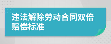 違法解除勞動(dòng)合同雙倍賠償標(biāo)準(zhǔn)