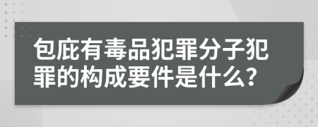 包庇有毒品犯罪分子犯罪的構(gòu)成要件是什么？