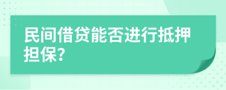 民間借貸能否進(jìn)行抵押擔(dān)保？