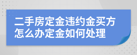 二手房定金違約金買(mǎi)方怎么辦定金如何處理
