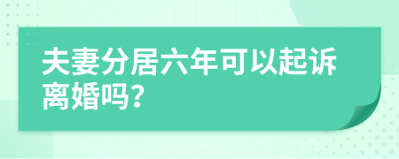 夫妻分居六年可以起訴離婚嗎？