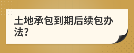 土地承包到期后續(xù)包辦法?