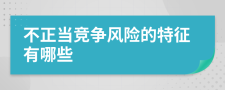 不正當(dāng)競爭風(fēng)險(xiǎn)的特征有哪些