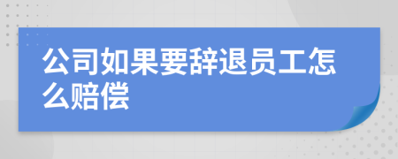 公司如果要辭退員工怎么賠償