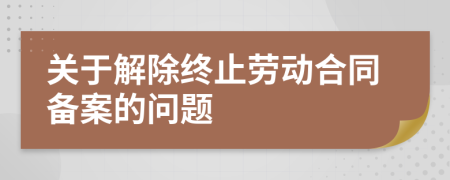 關于解除終止勞動合同備案的問題