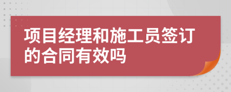 項(xiàng)目經(jīng)理和施工員簽訂的合同有效嗎