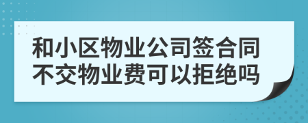 和小區(qū)物業(yè)公司簽合同不交物業(yè)費可以拒絕嗎