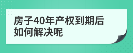 房子40年產(chǎn)權(quán)到期后如何解決呢