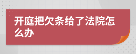 開庭把欠條給了法院怎么辦