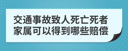 交通事故致人死亡死者家屬可以得到哪些賠償