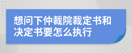 想問(wèn)下仲裁院裁定書(shū)和決定書(shū)要怎么執(zhí)行