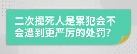 二次撞死人是累犯會不會遭到更嚴厲的處罰?