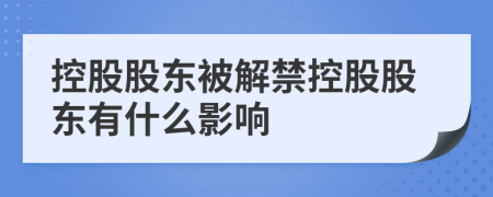 控股股東被解禁控股股東有什么影響