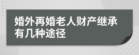 婚外再婚老人財產(chǎn)繼承有幾種途徑