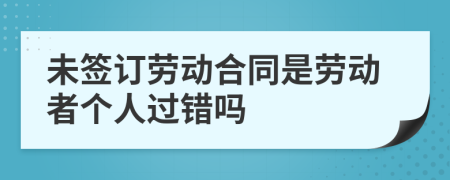 未簽訂勞動合同是勞動者個人過錯嗎