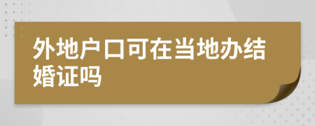外地戶口可在當(dāng)?shù)剞k結(jié)婚證嗎