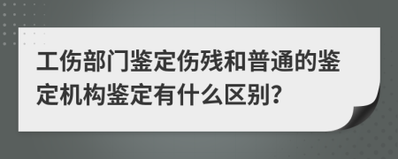 工傷部門鑒定傷殘和普通的鑒定機(jī)構(gòu)鑒定有什么區(qū)別？