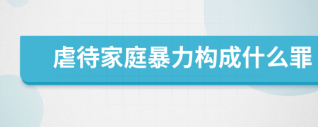 虐待家庭暴力構成什么罪