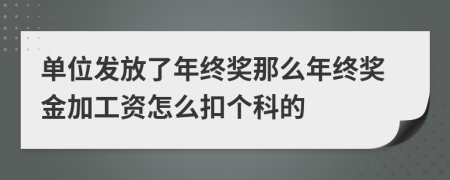 單位發(fā)放了年終獎那么年終獎金加工資怎么扣個科的