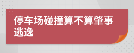 停車場(chǎng)碰撞算不算肇事逃逸
