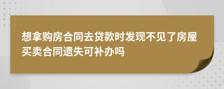想拿購房合同去貸款時發(fā)現(xiàn)不見了房屋買賣合同遺失可補辦嗎