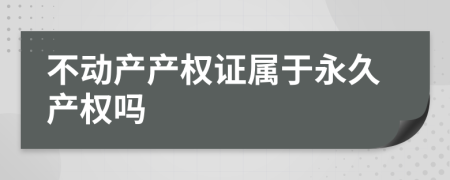 不動(dòng)產(chǎn)產(chǎn)權(quán)證屬于永久產(chǎn)權(quán)嗎