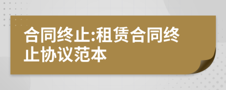 合同終止:租賃合同終止協(xié)議范本