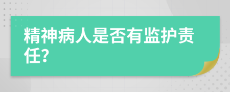精神病人是否有監(jiān)護責任？