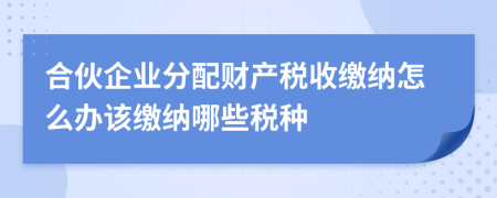 合伙企業(yè)分配財產(chǎn)稅收繳納怎么辦該繳納哪些稅種