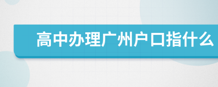 高中辦理廣州戶口指什么