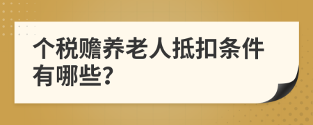 個(gè)稅贍養(yǎng)老人抵扣條件有哪些？