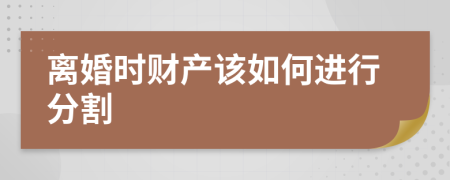 離婚時財產(chǎn)該如何進行分割