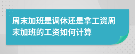 周末加班是調(diào)休還是拿工資周末加班的工資如何計(jì)算